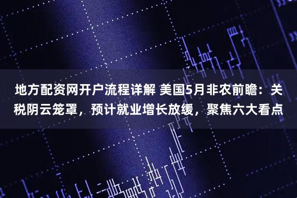 地方配资网开户流程详解 美国5月非农前瞻:关税阴云笼罩,预计就业增长放缓,聚焦六大看点