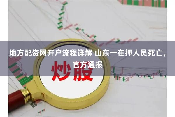 地方配资网开户流程详解 山东一在押人员死亡，官方通报