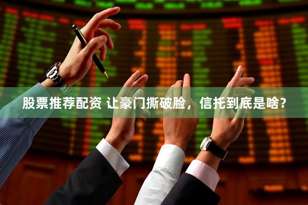 股票推荐配资 让豪门撕破脸，信托到底是啥？