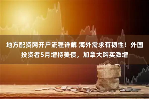 地方配资网开户流程详解 海外需求有韧性！外国投资者5月增持美债，加拿大购买激增