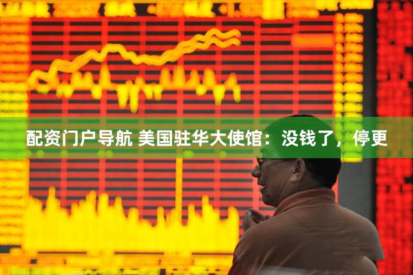 配资门户导航 美国驻华大使馆：没钱了，停更