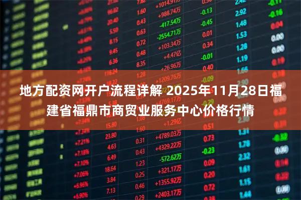 地方配资网开户流程详解 2025年11月28日福建省福鼎市商贸业服务中心价格行情