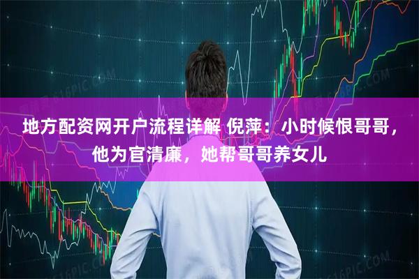 地方配资网开户流程详解 倪萍：小时候恨哥哥，他为官清廉，她帮哥哥养女儿