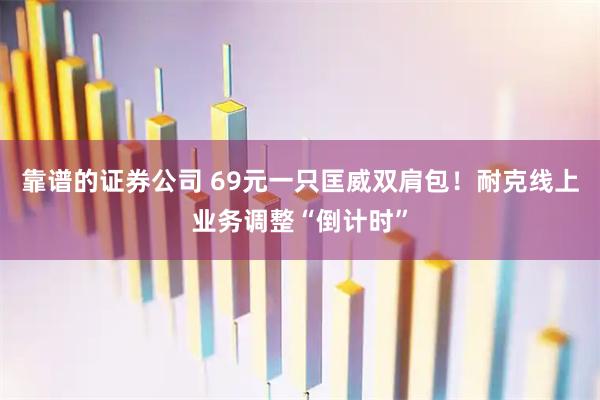 靠谱的证券公司 69元一只匡威双肩包！耐克线上业务调整“倒计时”
