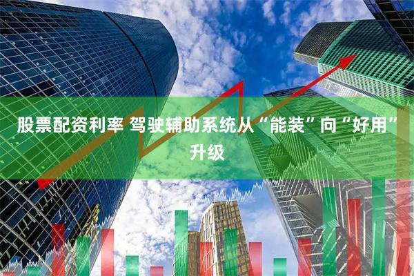 股票配资利率 驾驶辅助系统从“能装”向“好用”升级