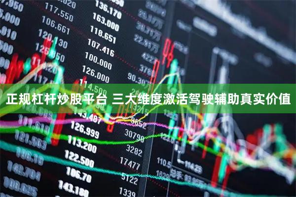 正规杠杆炒股平台 三大维度激活驾驶辅助真实价值