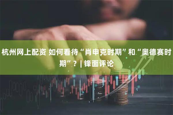 杭州网上配资 如何看待“肖申克时期”和“奥德赛时期”？| 锋面评论