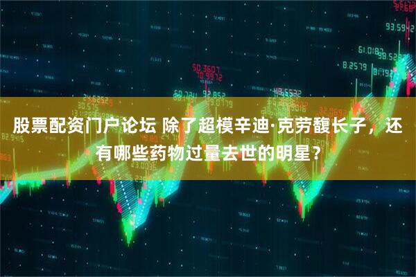 股票配资门户论坛 除了超模辛迪·克劳馥长子，还有哪些药物过量去世的明星？